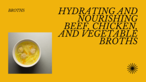 *Broth** : Vegetable, beef, or chicken broths are hydrating and nourishing.